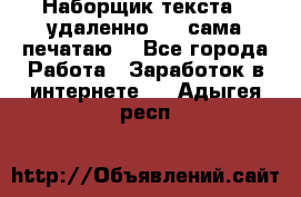 Наборщик текста  (удаленно ) - сама печатаю  - Все города Работа » Заработок в интернете   . Адыгея респ.